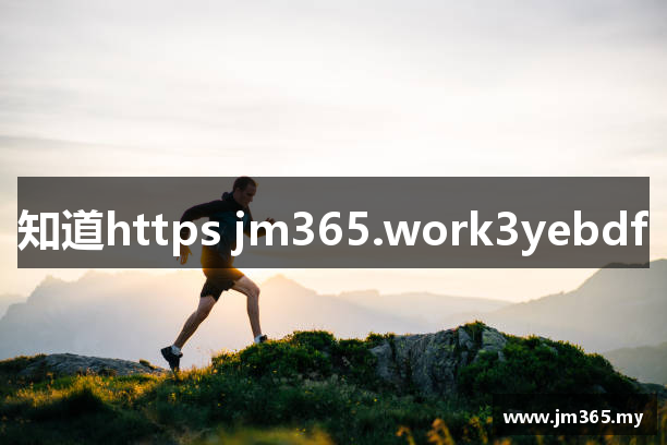 知道https jm365.work3yebdf
